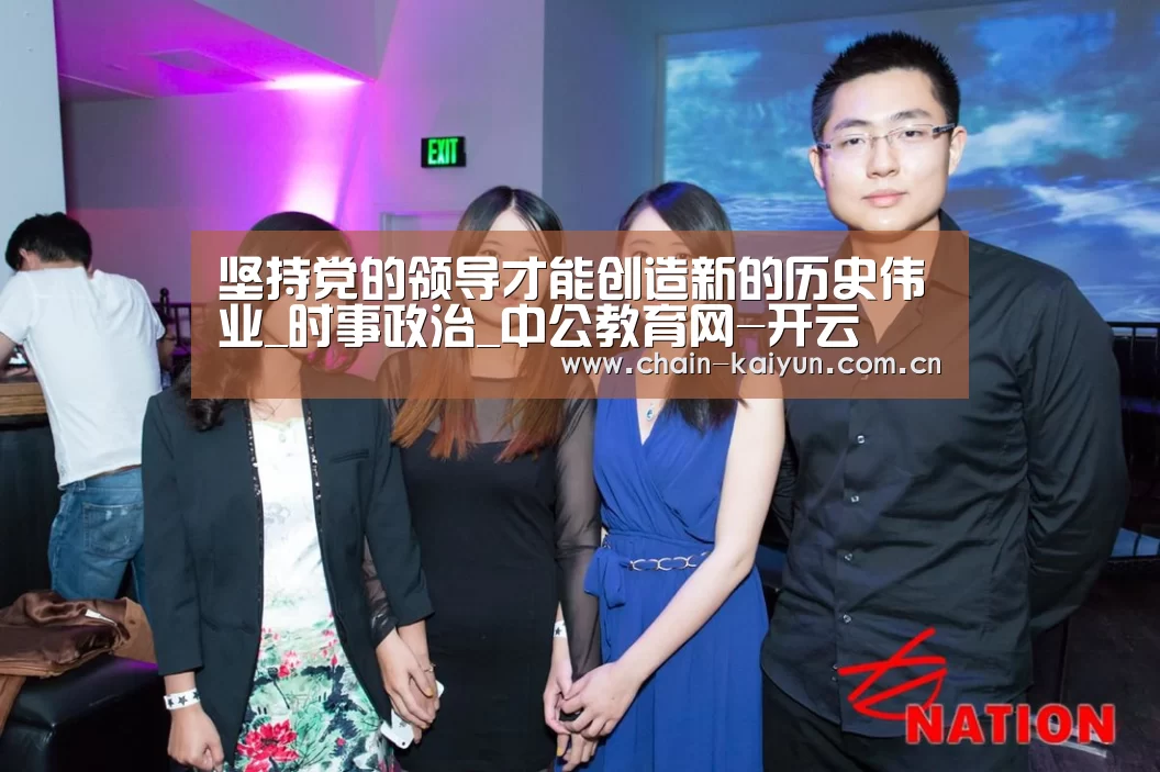 坚持党的领导才能创造新的历史伟业_时事政治_中公教育网-开云(图3) 开云