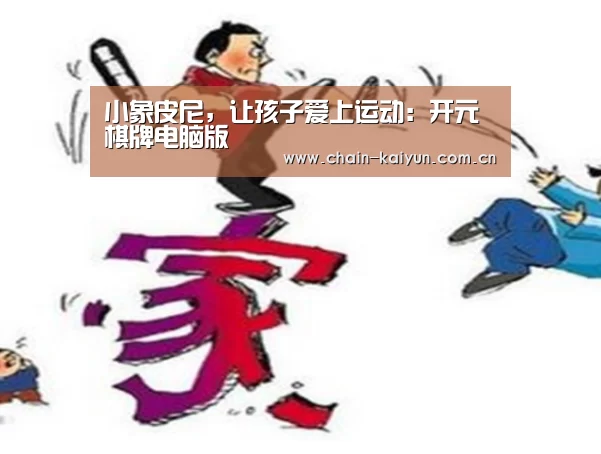 小象皮尼,让孩子爱上运动:开元棋牌电脑版(图2) 开元棋牌app
