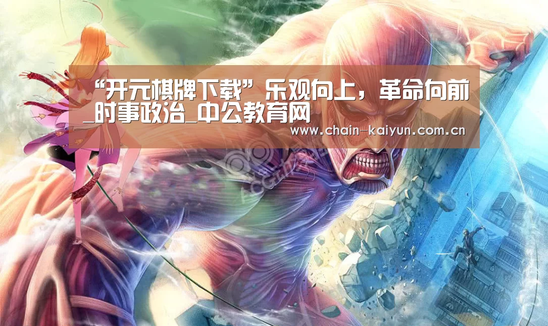 “开元棋牌下载”乐观向上,革命向前_时事政治_中公教育网(图4) 开元棋牌app