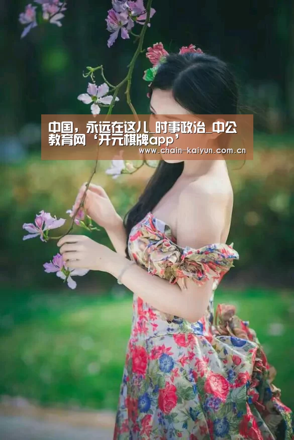中国,永远在这儿_时事政治_中公教育网‘开元棋牌app’(图1) 开元棋牌app