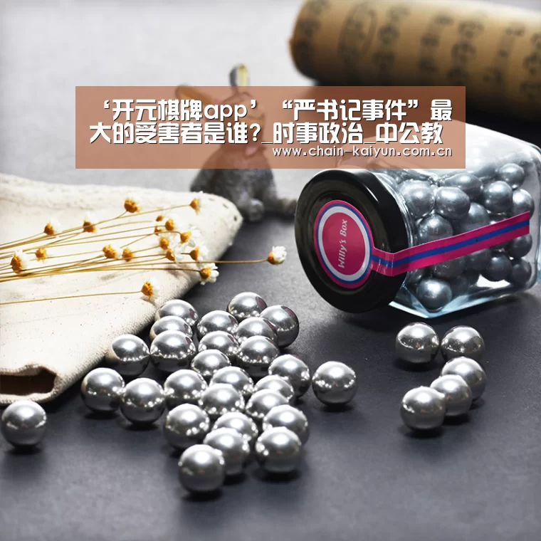 ‘开元棋牌app’“严书记事件”最大的受害者是谁?_时事政治_中公教育网(图2) 开云
