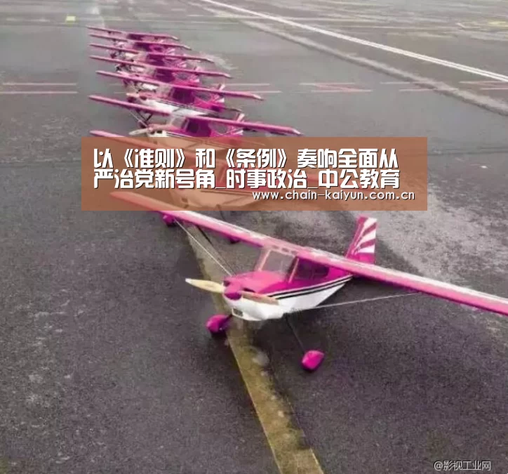 以《准则》和《条例》奏响全面从严治党新号角_时事政治_中公教育网‘开云’(图1) 开元棋牌app