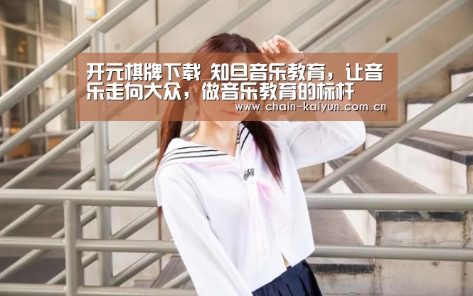 开元棋牌下载_知旦音乐教育,让音乐走向大众,做音乐教育的标杆(图2) 开元棋牌下载