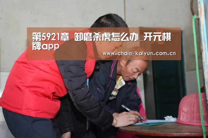 第5921章 卸磨杀虎怎么办_开元棋牌app(图1) 开元棋牌下载