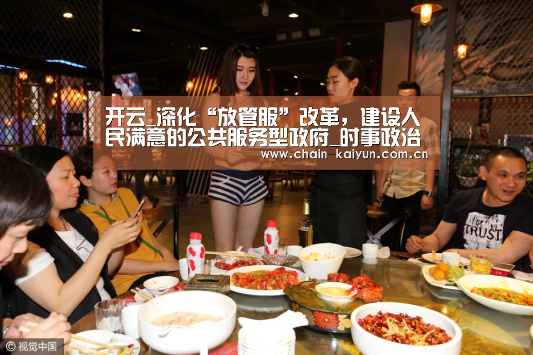开云_深化“放管服”改革,建设人民满意的公共服务型政府_时事政治_中公教育网(图1) 开元棋牌下载